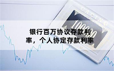 银行百万协议存款利率，个人协定存款利率