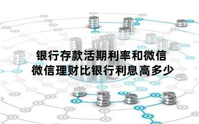 银行存款活期利率和微信 微信理财比银行利息高多少