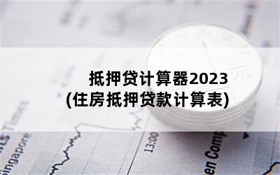 抵押贷计算器2023(住房抵押贷款计算表)