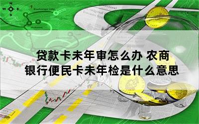 贷款卡未年审怎么办 农商银行便民卡未年检是什么意思