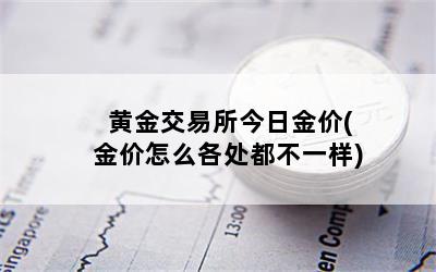 黄金交易所今日金价(金价怎么各处都不一样)