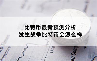 比特币最新预测分析 发生战争比特币会怎么样