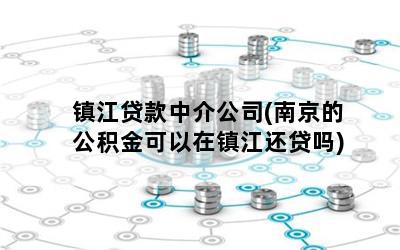 镇江贷款中介公司(南京的公积金可以在镇江还贷吗)