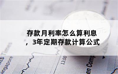 存款月利率怎么算利息，3年定期存款计算公式