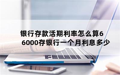 银行存款活期利率怎么算6 6000存银行一个月利息多少