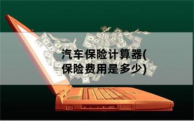 汽车保险计算器(保险费用是多少)