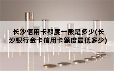 长沙信用卡额度一般是多少(长沙银行金卡信用卡额度最低多少)