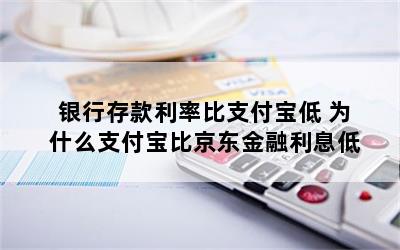 银行存款利率比支付宝低 为什么支付宝比京东金融利息低