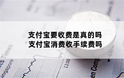 支付宝要收费是真的吗 支付宝消费收手续费吗