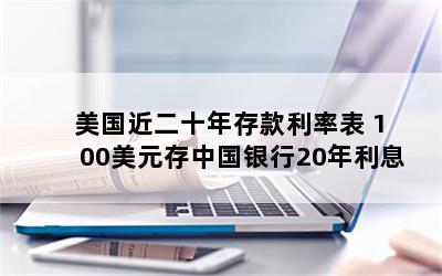 美国近二十年存款利率表 100美元存中国银行20年利息