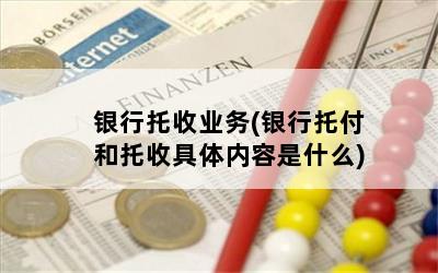 银行托收业务(银行托付和托收具体内容是什么)