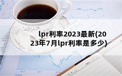 lpr利率2023最新(2023年7月lpr利率是多少)