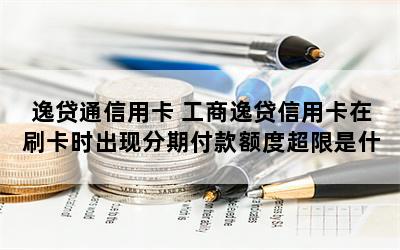 逸贷通信用卡 工商逸贷信用卡在刷卡时出现分期付款额度超限是什么问题