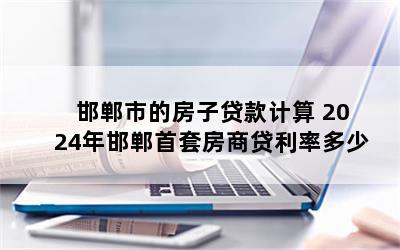 邯郸市的房子贷款计算 2024年邯郸首套房商贷利率多少