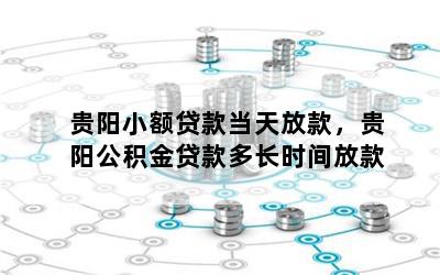 贵阳小额贷款当天放款，贵阳公积金贷款多长时间放款