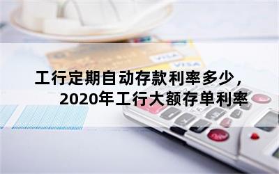 工行定期自动存款利率多少，2020年工行大额存单利率