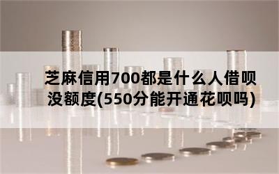 芝麻信用700都是什么人借呗没额度(550分能开通花呗吗)