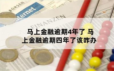 马上金融逾期4年了 马上金融逾期四年了该咋办