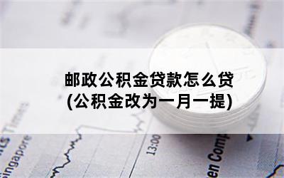 邮政公积金贷款怎么贷(公积金改为一月一提)