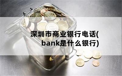 深圳市商业银行电话(bank是什么银行)