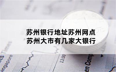 苏州银行地址苏州网点 苏州大市有几家大银行