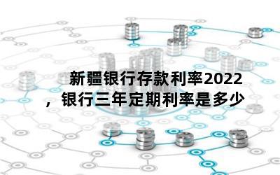 新疆银行存款利率2022，银行三年定期利率是多少