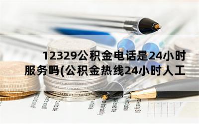 12329公积金电话是24小时服务吗(公积金热线24小时人工)