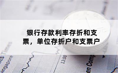 银行存款利率存折和支票，单位存折户和支票户