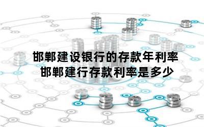 邯郸建设银行的存款年利率 邯郸建行存款利率是多少