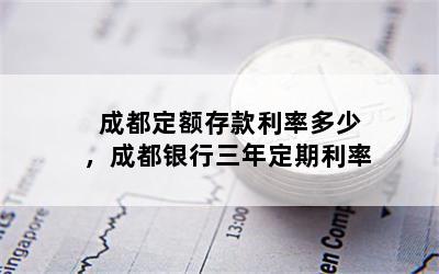 成都定额存款利率多少，成都银行三年定期利率