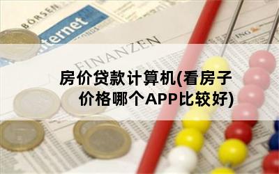 房价贷款计算机(看房子价格哪个APP比较好)