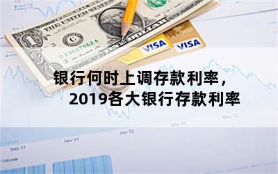 银行何时上调存款利率，2019各大银行存款利率