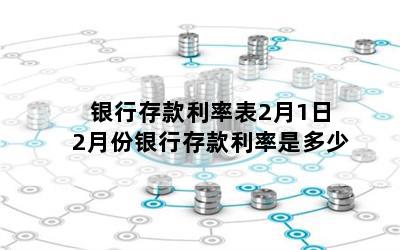 银行存款利率表2月1日 2月份银行存款利率是多少