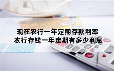 现在农行一年定期存款利率 农行存钱一年定期有多少利息