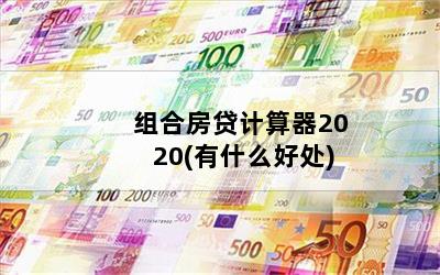 组合房贷计算器2020(有什么好处)