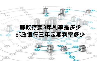 邮政存款3年利率是多少 邮政银行三年定期利率多少