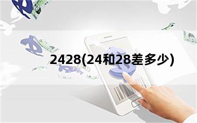 2428(24和28差多少)