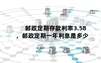 邮政定期存款利率3.58，邮政定期一年利息是多少