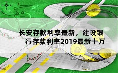 长安存款利率最新，建设银行存款利率2019最新十万