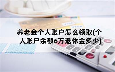 养老金个人账户怎么领取(个人账户余额6万退休金多少)