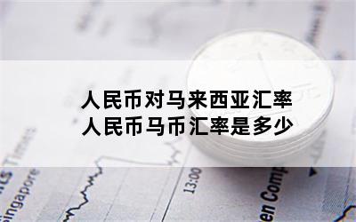 人民币对马来西亚汇率 人民币马币汇率是多少