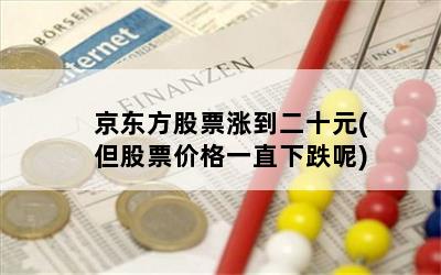 京东方股票涨到二十元(但股票价格一直下跌呢)