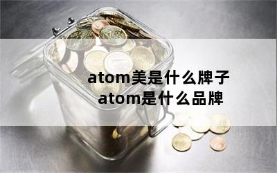 atom美是什么牌子 atom是什么品牌