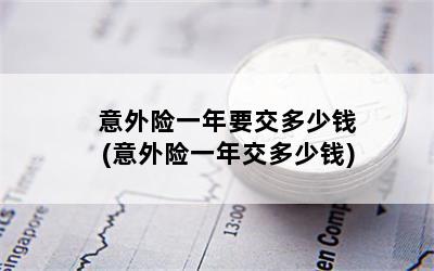 意外险一年要交多少钱(意外险一年交多少钱)