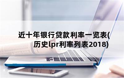 近十年银行贷款利率一览表(历史lpr利率列表2018)