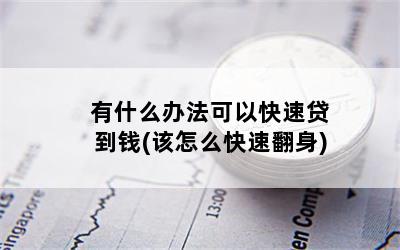 有什么办法可以快速贷到钱(该怎么快速翻身)