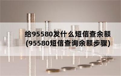 给95580发什么短信查余额(95580短信查询余额步骤)