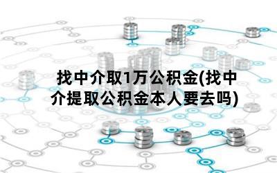 找中介取1万公积金(找中介提取公积金本人要去吗)