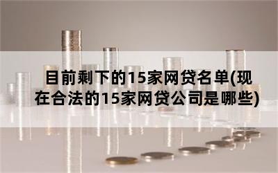 目前剩下的15家网贷名单(现在合法的15家网贷公司是哪些)