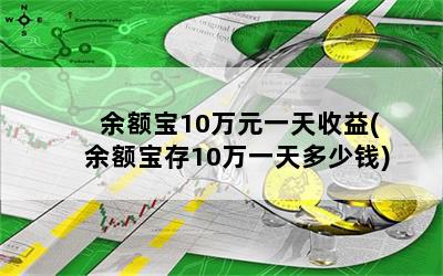 余额宝10万元一天收益(余额宝存10万一天多少钱)